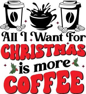 All I Want For Christmas Is More Coffee - DTF Ready to Press