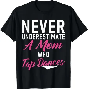 Never underestimate a Mom who Tap Dances Tap Dance Mom T-Shirt